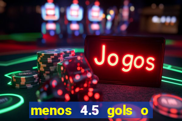 menos 4.5 gols o que significa